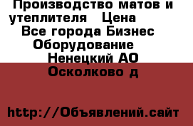 	Производство матов и утеплителя › Цена ­ 100 - Все города Бизнес » Оборудование   . Ненецкий АО,Осколково д.